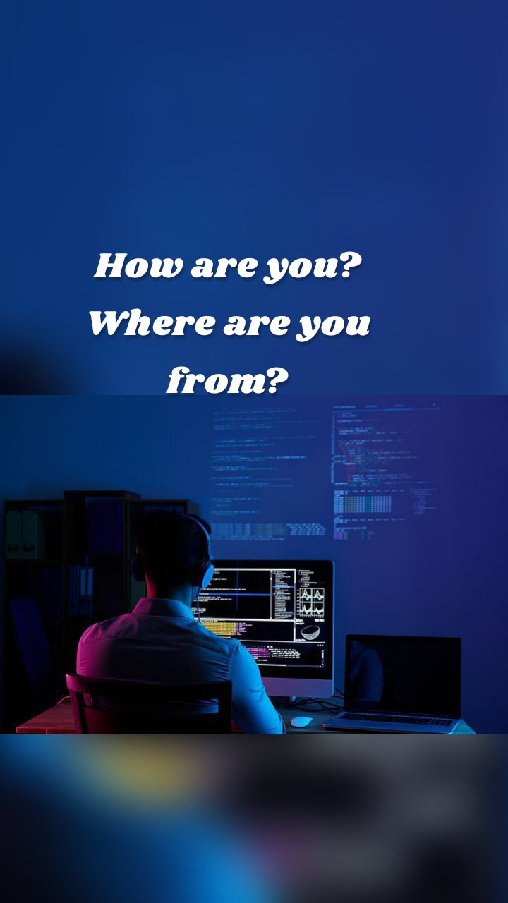 How are you?
Where are you from?
